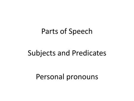 Parts of Speech Subjects and Predicates Personal pronouns.