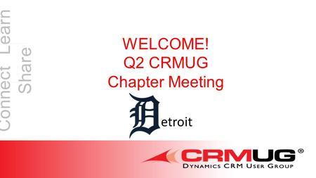 Connect Learn Share WELCOME! Q2 CRMUG Chapter Meeting etroit.