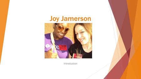 Joy Jamerson Introduction. Background Hi! My name is Joy Jamerson. I am born and raised in St. Louis, MO even though sometimes I feel like I’m from somewhere.