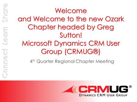 Welcome and Welcome to the new Ozark Chapter headed by Greg Sutton! Microsoft Dynamics CRM User Group (CRMUG®) 4 th Quarter Regional Chapter Meeting.