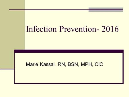 Infection Prevention- 2016 Marie Kassai, RN, BSN, MPH, CIC.