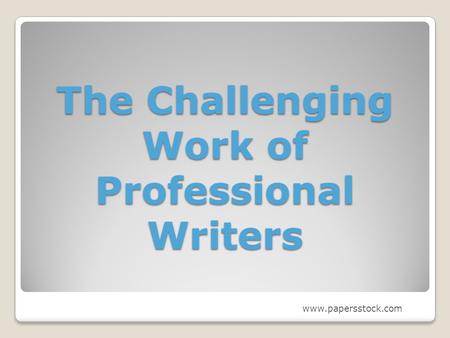 The Challenging Work of Professional Writers www.papersstock.com.