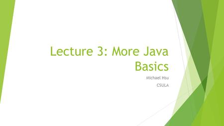 Lecture 3: More Java Basics Michael Hsu CSULA. Recall From Lecture Two  Write a basic program in Java  The process of writing, compiling, and running.