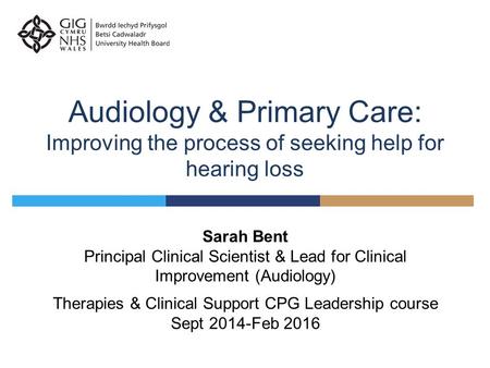 Audiology & Primary Care: Improving the process of seeking help for hearing loss Sarah Bent Principal Clinical Scientist & Lead for Clinical Improvement.