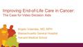 Improving End-of-Life Care in Cancer: The Case for Video Decision Aids Angelo Volandes, MD, MPH Massachusetts General Hospital Harvard Medical School.