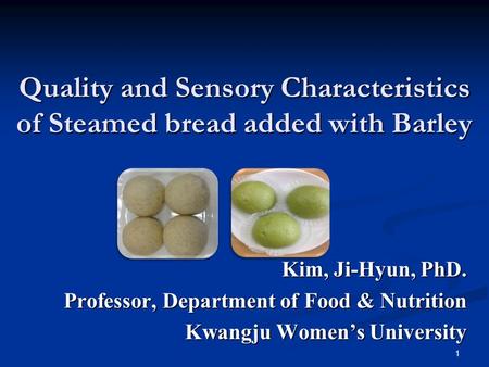 Quality and Sensory Characteristics of Steamed bread added with Barley Kim, Ji-Hyun, PhD. Professor, Department of Food & Nutrition Kwangju Women’s University.