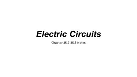 Electric Circuits Chapter 35.2-35.5 Notes. Electric Circuits Any path along which electrons can flow is a circuit A gap is usually provided by an electric.