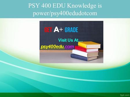 PSY 400 EDU Knowledge is power/psy400edudotcom. PSY 400 EDU Knowledge is power PSY 400 Entire Course FOR MORE CLASSES VISIT www.psy400edu.com PSY 400.