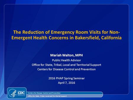 The Reduction of Emergency Room Visits for Non- Emergent Health Concerns in Bakersfield, California Mariah Walton, MPH Public Health Advisor Office for.