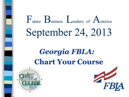 F uture B usiness L eaders of A merica September 24, 2013 Georgia FBLA: Chart Your Course.