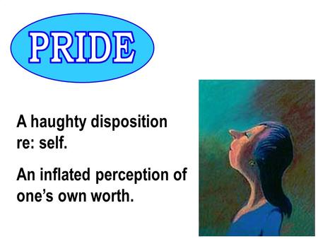 A haughty disposition re: self. An inflated perception of one’s own worth.