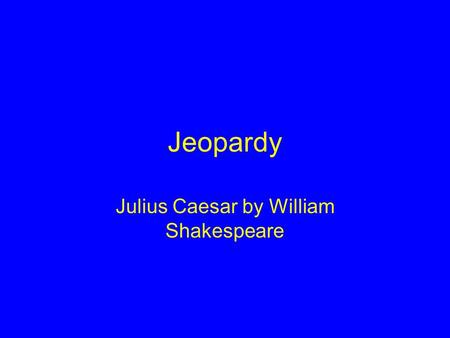 Jeopardy Julius Caesar by William Shakespeare. Caesar Must Die! Signs, Signs, Everywhere the Signs! Quotable Quotes Gotta Love the Tragedy! My Bad, Dog!