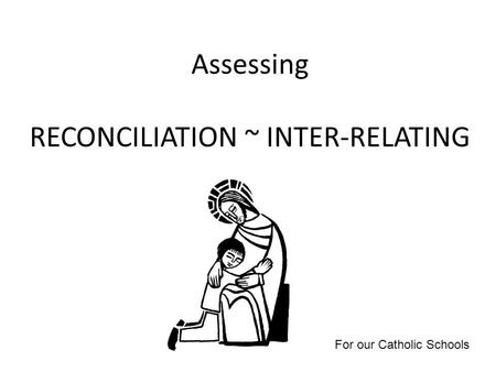 Assessing RECONCILIATION ~ INTER-RELATING For our Catholic Schools.