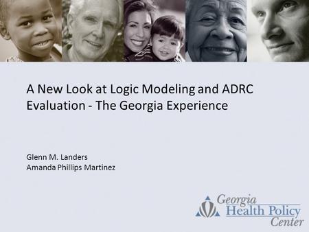 A New Look at Logic Modeling and ADRC Evaluation - The Georgia Experience Glenn M. Landers Amanda Phillips Martinez.