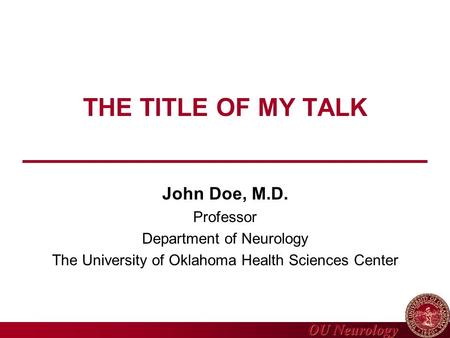 OU Neurology THE TITLE OF MY TALK John Doe, M.D. Professor Department of Neurology The University of Oklahoma Health Sciences Center.