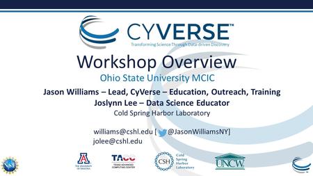 Transforming Science Through Data-driven Discovery Workshop Overview Ohio State University MCIC Jason Williams – Lead, CyVerse – Education, Outreach, Training.
