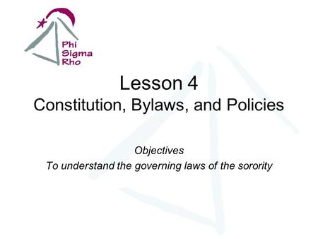 Lesson 4 Constitution, Bylaws, and Policies Objectives To understand the governing laws of the sorority.