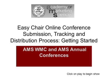 Easy Chair Online Conference Submission, Tracking and Distribution Process: Getting Started AMS WMC and AMS Annual Conferences Click on play to begin show.