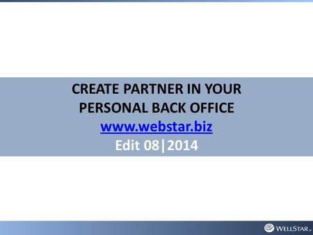 CREATE PARTNER IN YOUR PERSONAL BACK OFFICE www.webstar.biz Edit 08|2014.