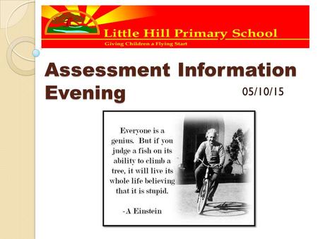 Assessment Information Evening 05/10/15. Purpose of this evening To share the new primary curriculum with parents and how we at Little Hill are implementing.