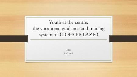 Youth at the centre: the vocational guidance and training system of CIOFS FP LAZIO Isfol 8.10.2015.