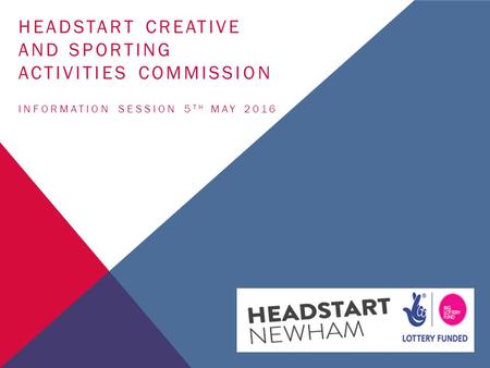 HEADSTART CREATIVE AND SPORTING ACTIVITIES COMMISSION INFORMATION SESSION 5 TH MAY 2016.