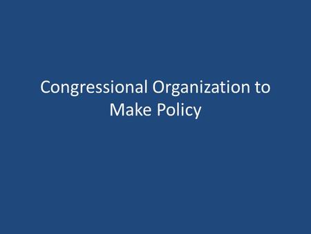 Congressional Organization to Make Policy. Congressional Leadership House Lead by the Speaker of the House (elected by House members) Presides over the.