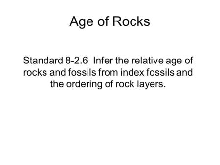 Age of Rocks Standard 8-2.6 Infer the relative age of rocks and fossils from index fossils and the ordering of rock layers.