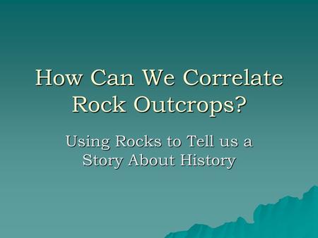 How Can We Correlate Rock Outcrops? Using Rocks to Tell us a Story About History.