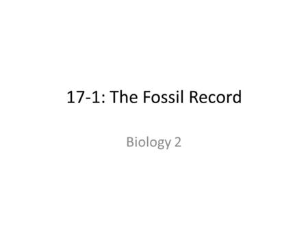 17-1: The Fossil Record Biology 2. Studying history of life is fascinating and challenging Scientists can study ancient rocks, sap from trees, bogs and.