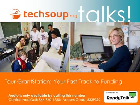 Talks! Tour GrantStation: Your Fast Track to Funding Audio is only available by calling this number: Conference Call: 866-740-1260; Access Code: 6339392.