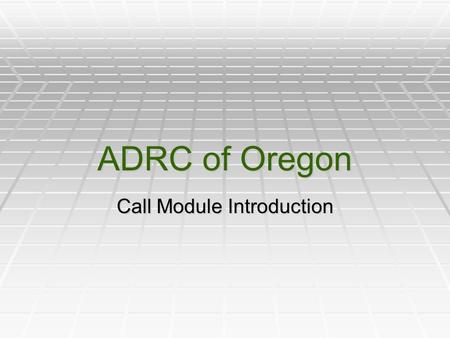 ADRC of Oregon Call Module Introduction. Today’s Agenda: Welcome and Introductions Slide Presentation Demo Videos Information Only Call Referral With.