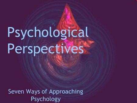 Psychological Perspectives Seven Ways of Approaching Psychology.