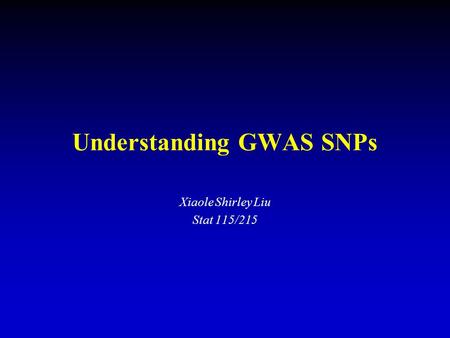 Understanding GWAS SNPs Xiaole Shirley Liu Stat 115/215.