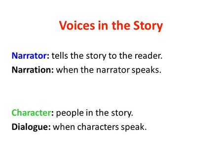 Voices in the Story Narrator: tells the story to the reader. Narration: when the narrator speaks. Character: people in the story. Dialogue: when characters.