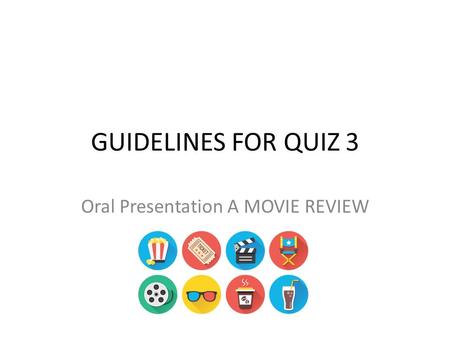 GUIDELINES FOR QUIZ 3 Oral Presentation A MOVIE REVIEW.
