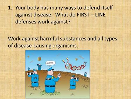 1.Your body has many ways to defend itself against disease. What do FIRST – LINE defenses work against? Work against harmful substances and all types of.