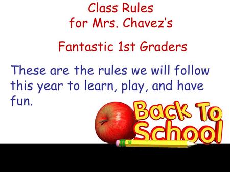 Class Rules for Mrs. Chavez‘s Fantastic 1st Graders These are the rules we will follow this year to learn, play, and have fun.