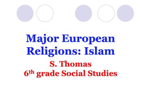 Major European Religions: Islam S. Thomas 6th grade Social Studies.
