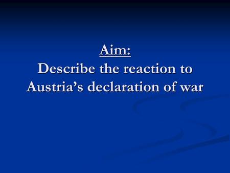 Aim: Describe the reaction to Austria’s declaration of war.