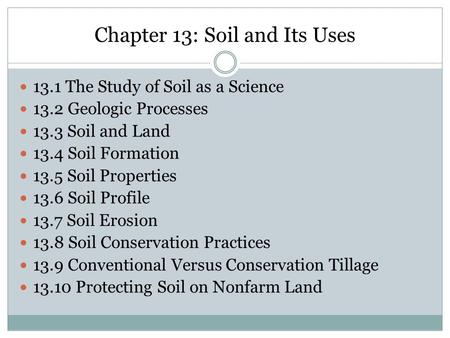 Chapter 13: Soil and Its Uses 13.1 The Study of Soil as a Science 13.2 Geologic Processes 13.3 Soil and Land 13.4 Soil Formation 13.5 Soil Properties 13.6.