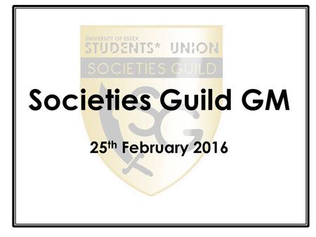 Societies Guild GM 25 th February 2016. Welcome Shout Out!