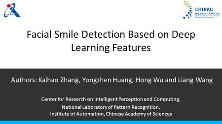 Facial Smile Detection Based on Deep Learning Features Authors: Kaihao Zhang, Yongzhen Huang, Hong Wu and Liang Wang Center for Research on Intelligent.