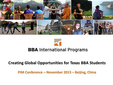 Creating Global Opportunities for Texas BBA Students PIM Conference – November 2013 – Beijing, China.