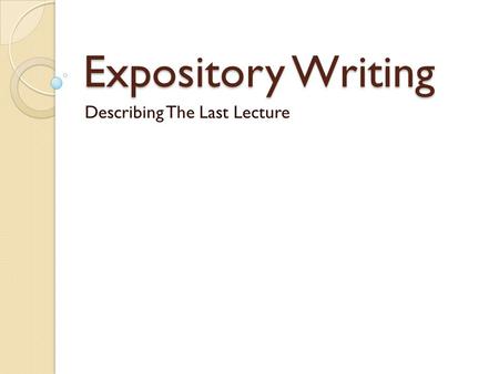 Expository Writing Describing The Last Lecture. What is expository writing? Writing that explains, describes, or gives information Root of expository.