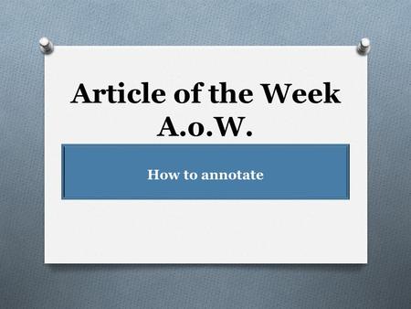 Article of the Week A.o.W. How to annotate What is Article of the Week? (A.o.W.) 1. At the beginning of each week (Monday), you will receive an article.