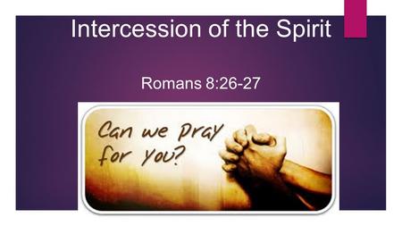 Intercession of the Spirit Romans 8:26-27. 26 Likewise the Spirit also helps in our weaknesses. For we do not know what we should pray for as we ought,