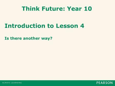 Think Future: Year 10 Introduction to Lesson 4 Is there another way?