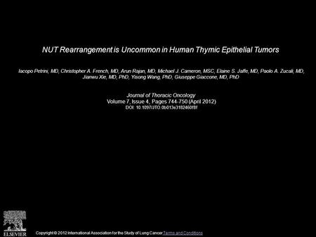 NUT Rearrangement is Uncommon in Human Thymic Epithelial Tumors Iacopo Petrini, MD, Christopher A. French, MD, Arun Rajan, MD, Michael J. Cameron, MSC,