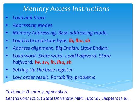 Memory Access Instructions Load and Store Addressing Modes Memory Addressing. Base addressing mode. Load byte and store byte: lb, lbu, sb Address alignment.